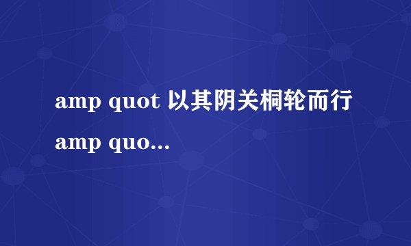 amp quot 以其阴关桐轮而行 amp quot 翻译拜托了各位 谢谢