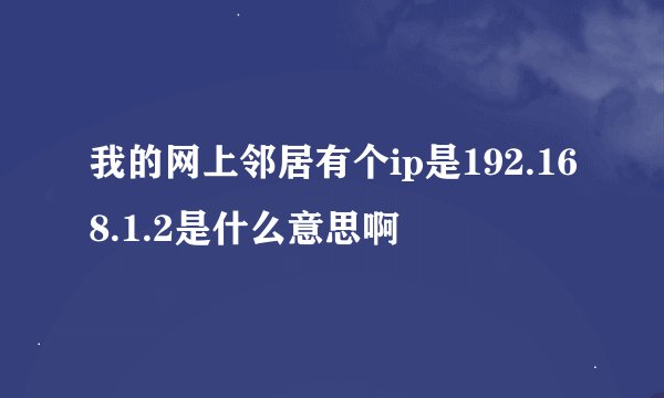 我的网上邻居有个ip是192.168.1.2是什么意思啊