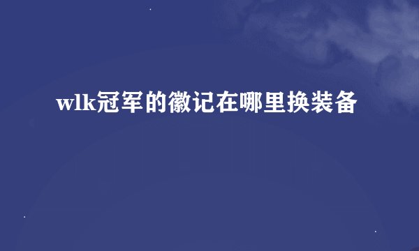 wlk冠军的徽记在哪里换装备