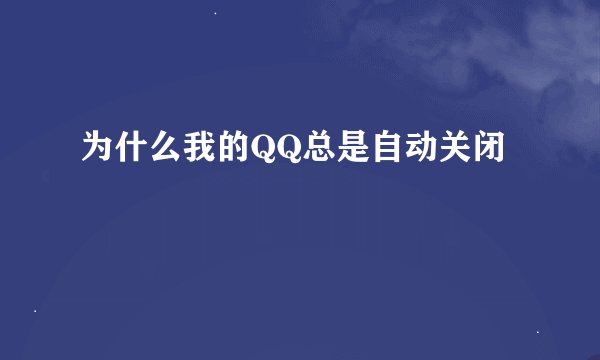 为什么我的QQ总是自动关闭