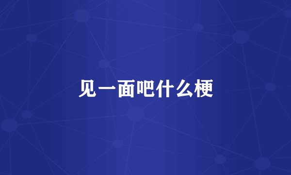 见一面吧什么梗