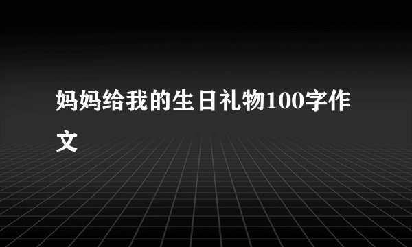 妈妈给我的生日礼物100字作文