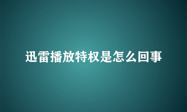 迅雷播放特权是怎么回事