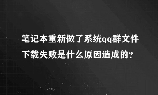 笔记本重新做了系统qq群文件下载失败是什么原因造成的？
