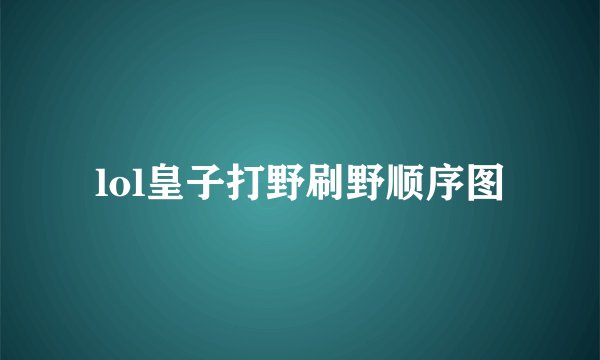lol皇子打野刷野顺序图