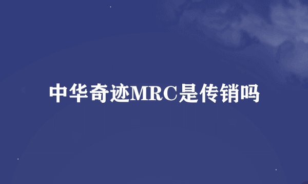 中华奇迹MRC是传销吗