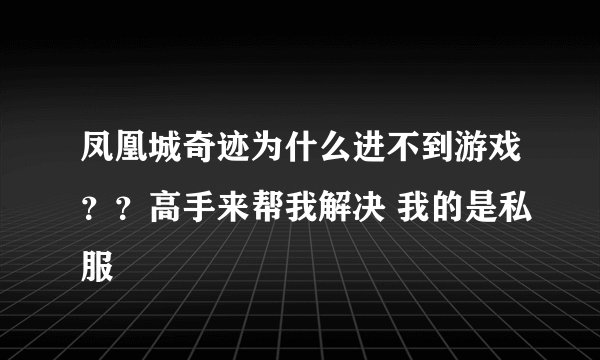 凤凰城奇迹为什么进不到游戏？？高手来帮我解决 我的是私服