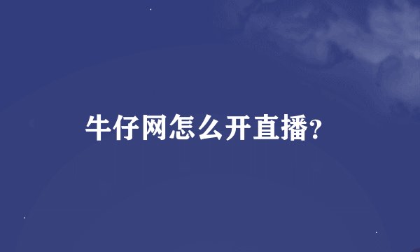 牛仔网怎么开直播？