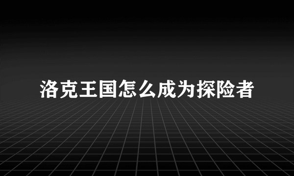 洛克王国怎么成为探险者