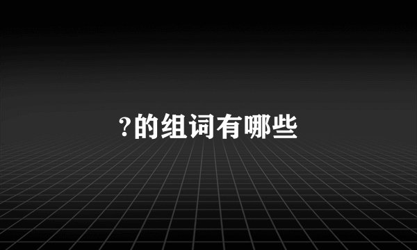 ?的组词有哪些