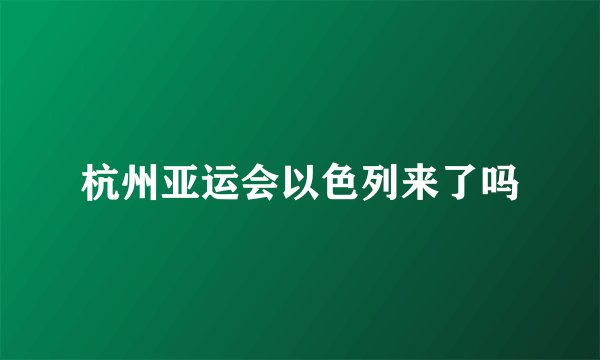 杭州亚运会以色列来了吗