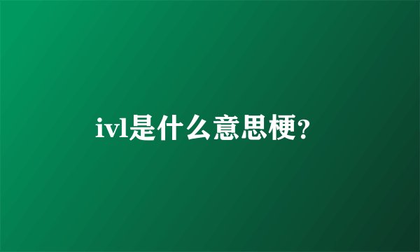 ivl是什么意思梗？