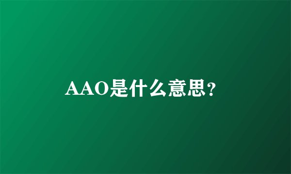 AAO是什么意思？