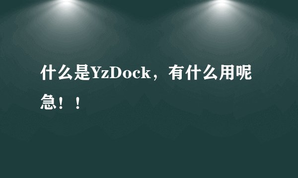 什么是YzDock，有什么用呢  急！！