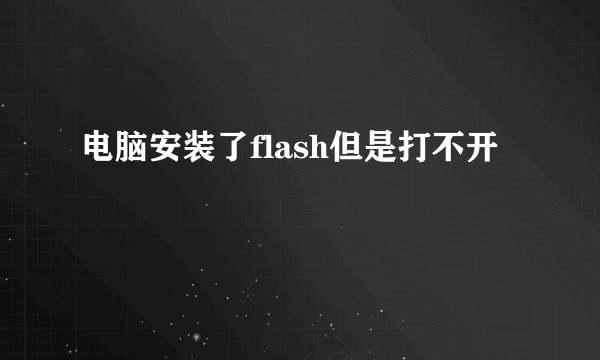 电脑安装了flash但是打不开