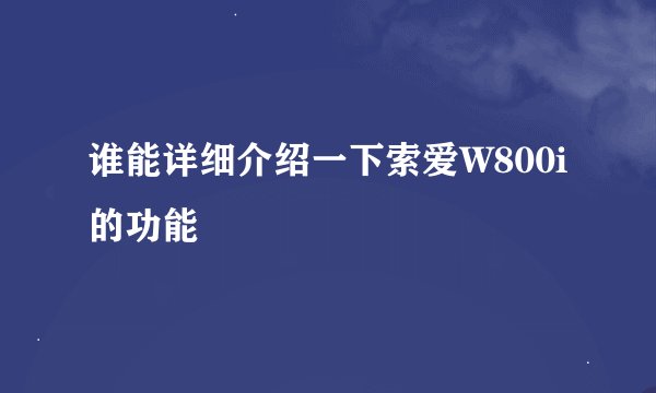 谁能详细介绍一下索爱W800i的功能