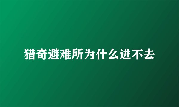 猎奇避难所为什么进不去