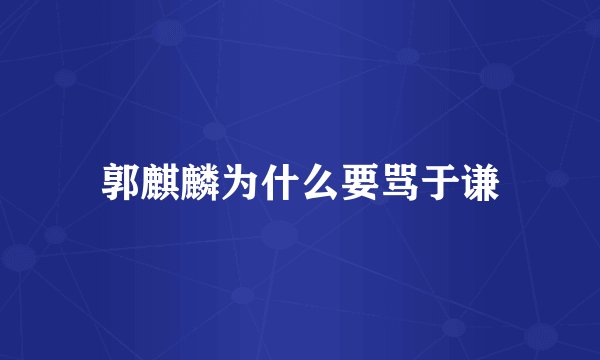 郭麒麟为什么要骂于谦