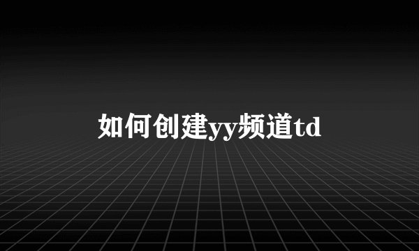 如何创建yy频道td