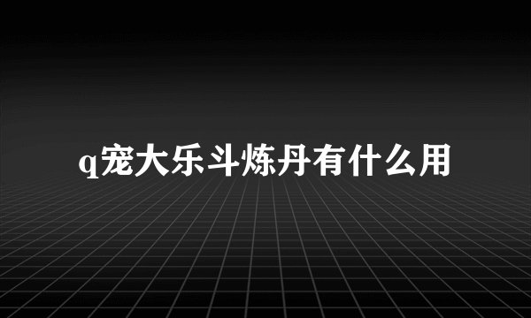 q宠大乐斗炼丹有什么用