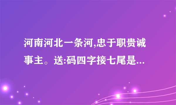 河南河北一条河,忠于职贵诚事主。送:码四字接七尾是指什么生肖?