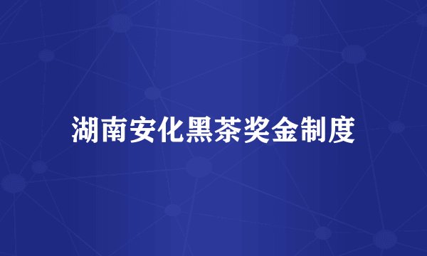 湖南安化黑茶奖金制度