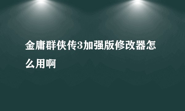金庸群侠传3加强版修改器怎么用啊
