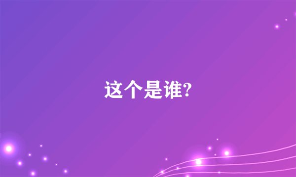 这个是谁?