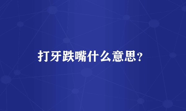 打牙跌嘴什么意思？