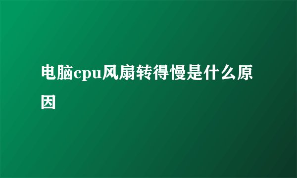 电脑cpu风扇转得慢是什么原因
