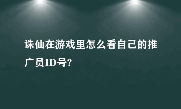 诛仙在游戏里怎么看自己的推广员ID号?