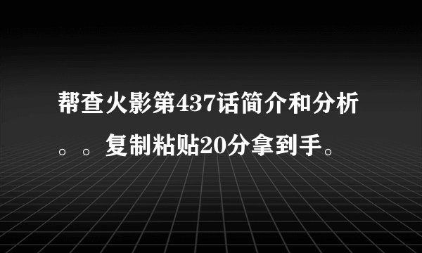 帮查火影第437话简介和分析。。复制粘贴20分拿到手。