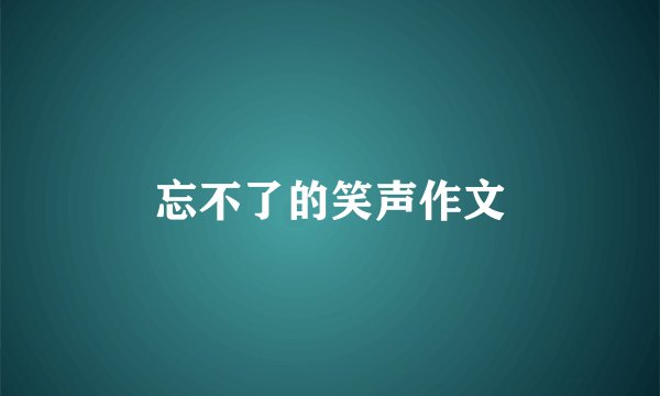 忘不了的笑声作文