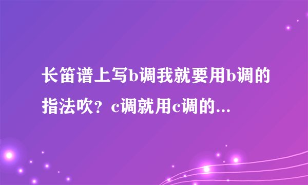 长笛谱上写b调我就要用b调的指法吹？c调就用c调的指法吹吗