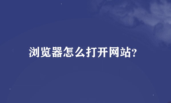 浏览器怎么打开网站?