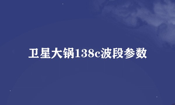 卫星大锅138c波段参数