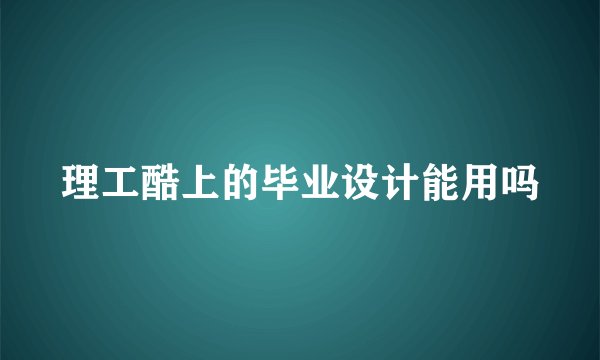 理工酷上的毕业设计能用吗