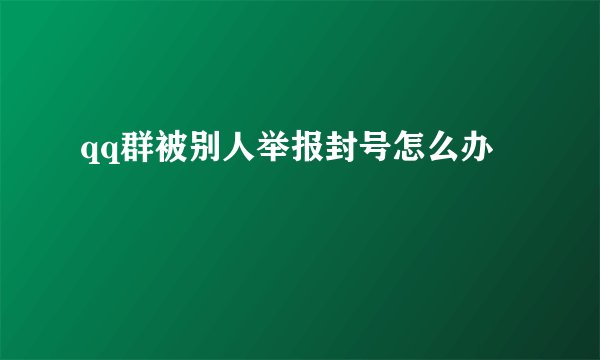 qq群被别人举报封号怎么办