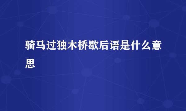 骑马过独木桥歇后语是什么意思
