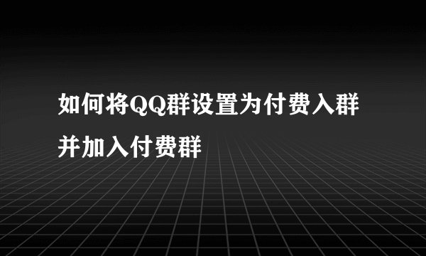如何将QQ群设置为付费入群并加入付费群