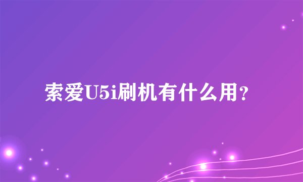索爱U5i刷机有什么用？