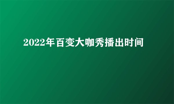 2022年百变大咖秀播出时间