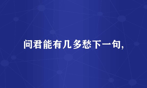 问君能有几多愁下一句,