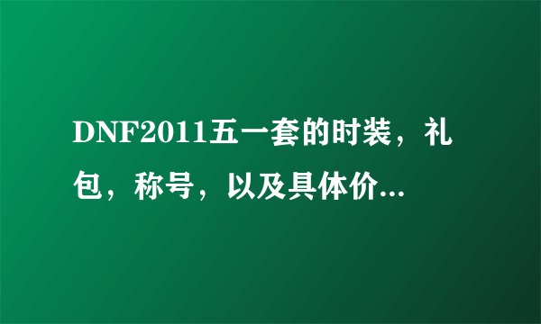 DNF2011五一套的时装，礼包，称号，以及具体价钱，详细些！如题 谢谢了