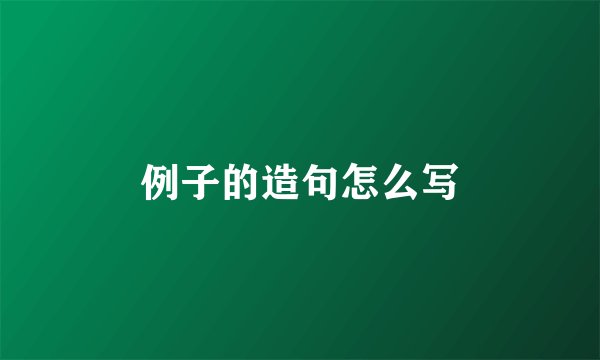 例子的造句怎么写