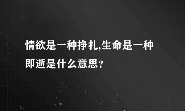 情欲是一种挣扎,生命是一种即逝是什么意思？
