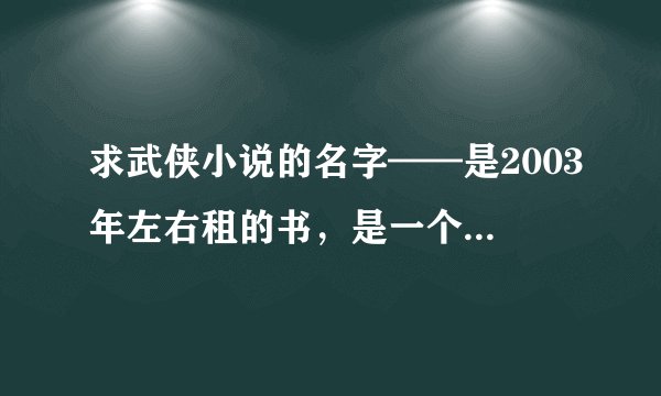 求武侠小说的名字——是2003年左右租的书，是一个系列的。主角都是奇遇无敌，主角的外号好像叫紫杉神龙