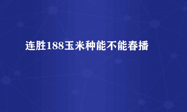 连胜188玉米种能不能春播