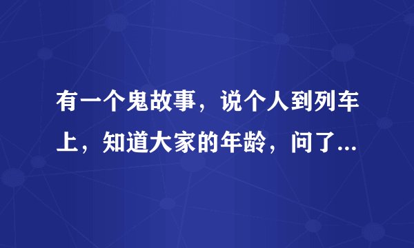 有一个鬼故事，说个人到列车上，知道大家的年龄，问了个妇女，女说还有几分钟下一岁，全车阵亡，是出自哪
