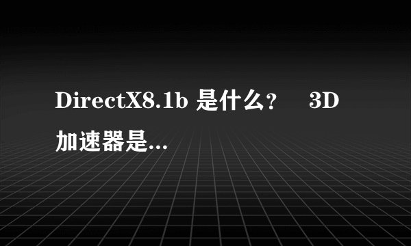 DirectX8.1b 是什么？   3D加速器是什么？在那看？